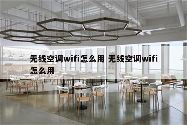 无线空调wifi怎么用 无线空调wifi怎么用