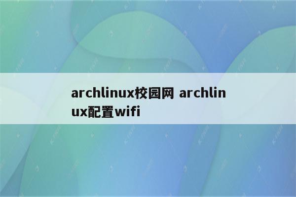 archlinux校园网 archlinux配置wifi