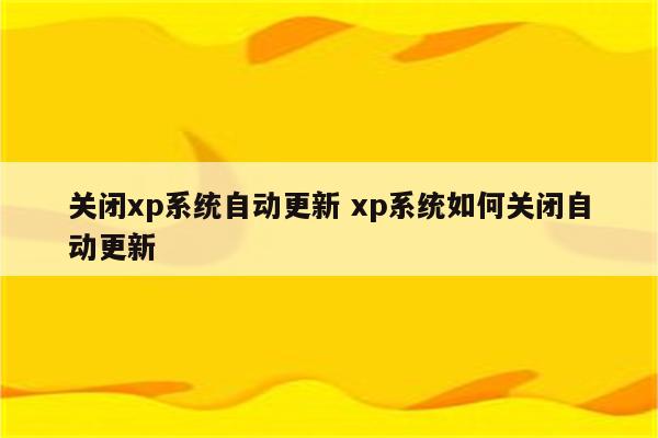 关闭xp系统自动更新 xp系统如何关闭自动更新