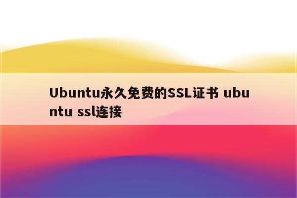 Ubuntu永久免费的SSL证书 ubuntu ssl连接