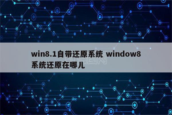win8.1自带还原系统 window8系统还原在哪儿