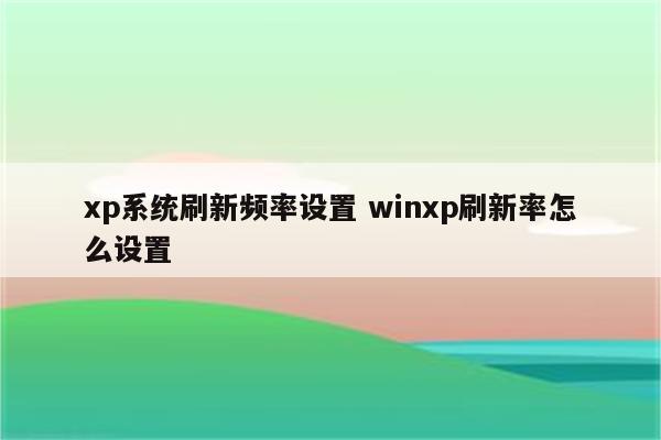 xp系统刷新频率设置 winxp刷新率怎么设置