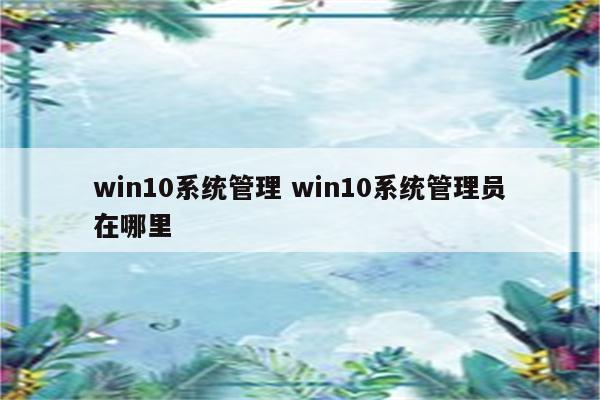 win10系统管理 win10系统管理员在哪里