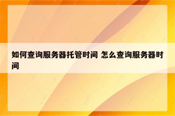 如何查询服务器托管时间 怎么查询服务器时间