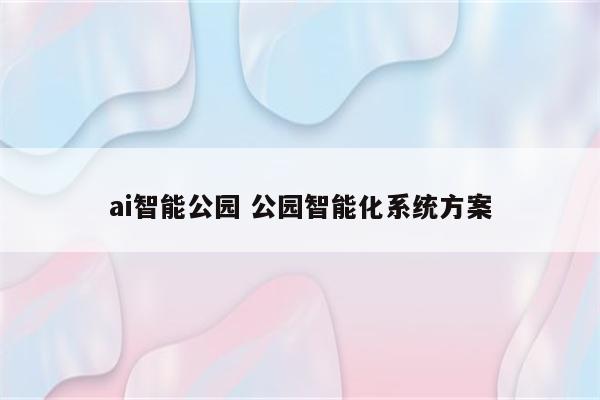 ai智能公园 公园智能化系统方案