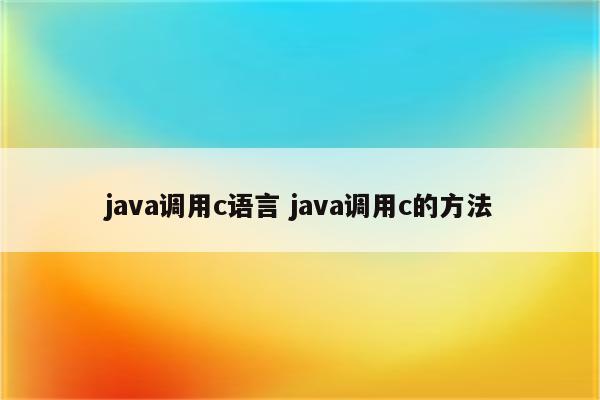 java调用c语言 java调用c的方法