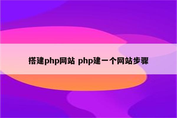 搭建php网站 php建一个网站步骤