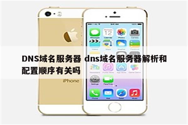 DNS域名服务器 dns域名服务器解析和配置顺序有关吗
