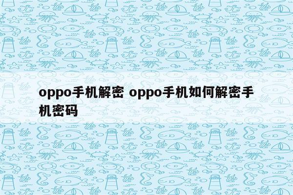 oppo手机解密 oppo手机如何解密手机密码