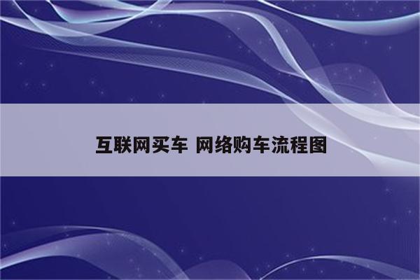 互联网买车 网络购车流程图