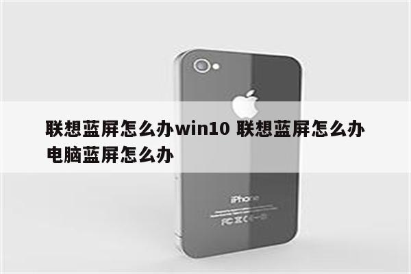 联想蓝屏怎么办win10 联想蓝屏怎么办电脑蓝屏怎么办