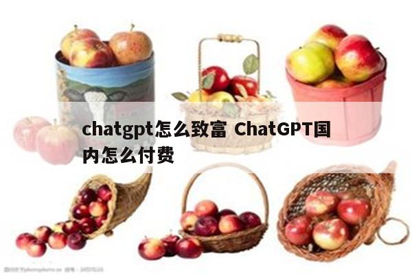 chatgpt怎么致富 ChatGPT国内怎么付费