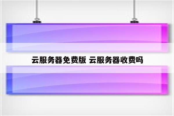 云服务器免费版 云服务器收费吗