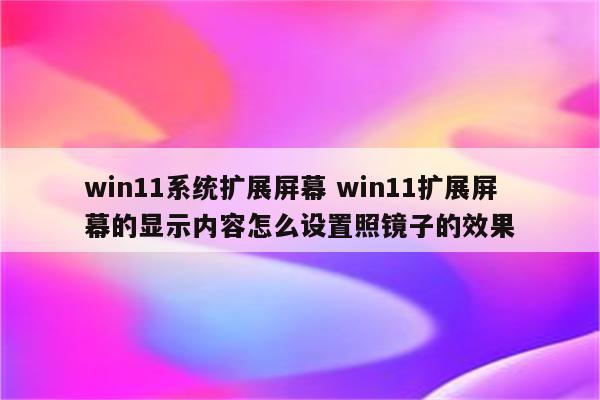 win11系统扩展屏幕 win11扩展屏幕的显示内容怎么设置照镜子的效果