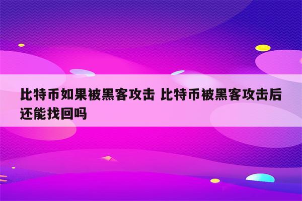 比特币如果被黑客攻击 比特币被黑客攻击后还能找回吗