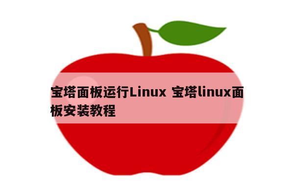 宝塔面板运行Linux 宝塔linux面板安装教程