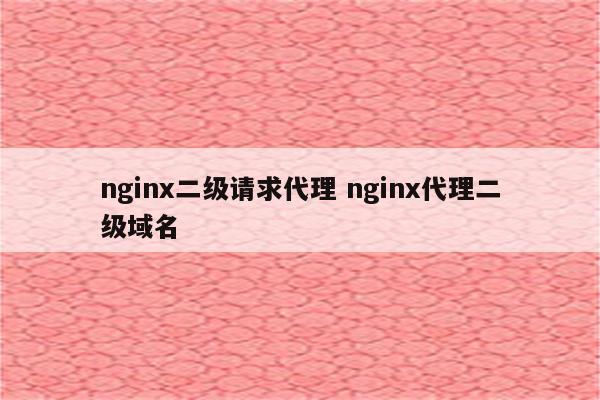 nginx二级请求代理 nginx代理二级域名