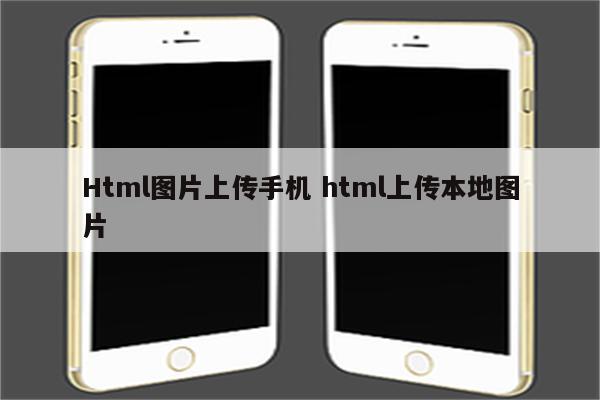 Html图片上传手机 html上传本地图片