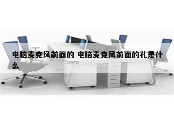 电脑麦克风前面的 电脑麦克风前面的孔是什么