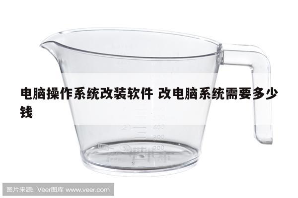 电脑操作系统改装软件 改电脑系统需要多少钱