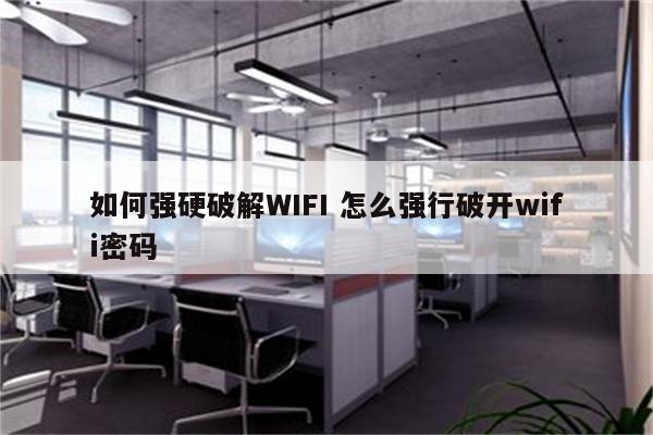 如何强硬破解WIFI 怎么强行破开wifi密码