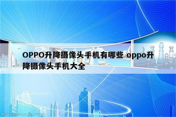OPPO升降摄像头手机有哪些 oppo升降摄像头手机大全