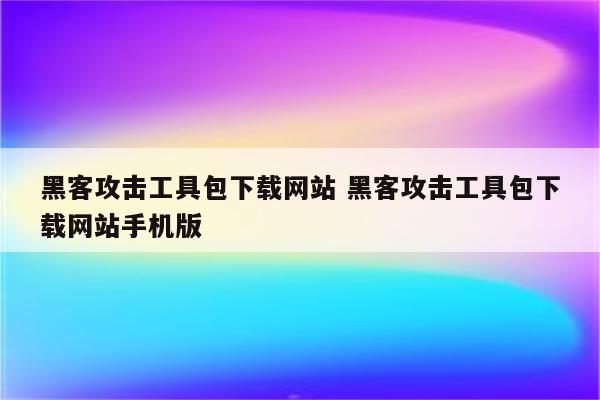 黑客攻击工具包下载网站 黑客攻击工具包下载网站手机版