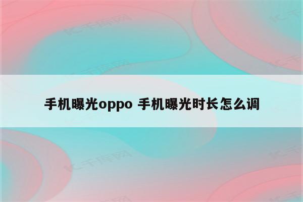 手机曝光oppo 手机曝光时长怎么调