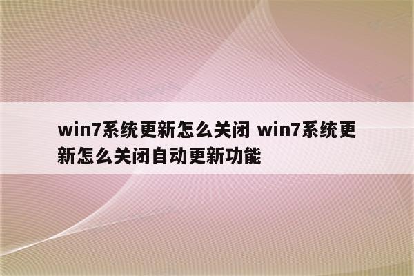 win7系统更新怎么关闭 win7系统更新怎么关闭自动更新功能