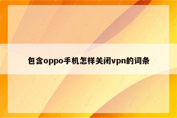 包含oppo手机怎样关闭vpn的词条
