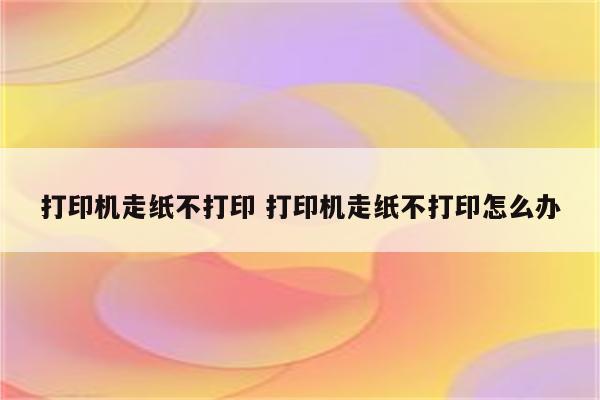 打印机走纸不打印 打印机走纸不打印怎么办