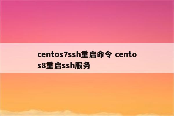 centos7ssh重启命令 centos8重启ssh服务