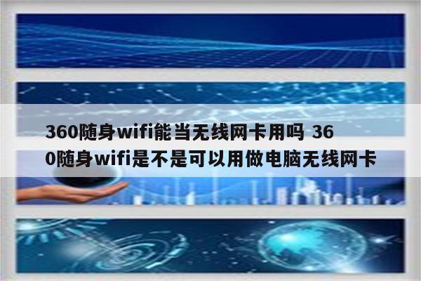 360随身wifi能当无线网卡用吗 360随身wifi是不是可以用做电脑无线网卡