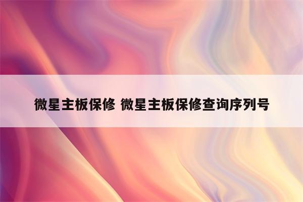 微星主板保修 微星主板保修查询序列号