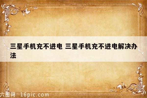 三星手机充不进电 三星手机充不进电解决办法