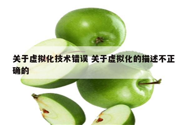 关于虚拟化技术错误 关于虚拟化的描述不正确的