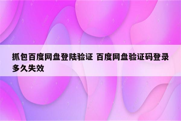 抓包百度网盘登陆验证 百度网盘验证码登录多久失效