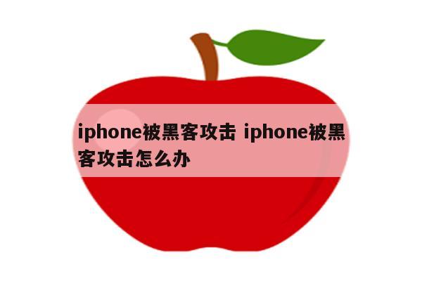 iphone被黑客攻击 iphone被黑客攻击怎么办