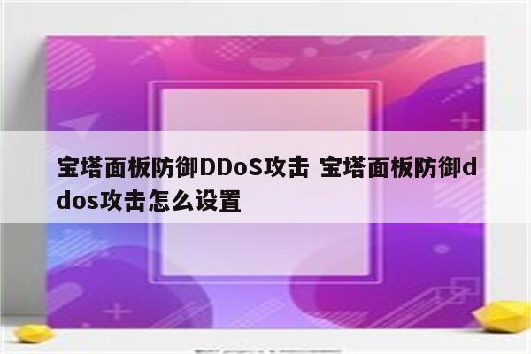 宝塔面板防御DDoS攻击 宝塔面板防御ddos攻击怎么设置