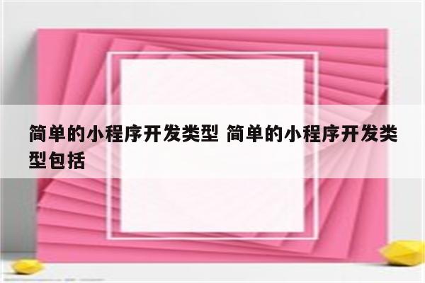 简单的小程序开发类型 简单的小程序开发类型包括