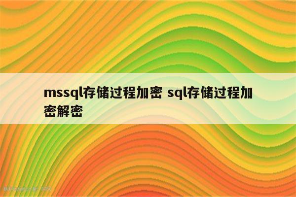 mssql存储过程加密 sql存储过程加密解密