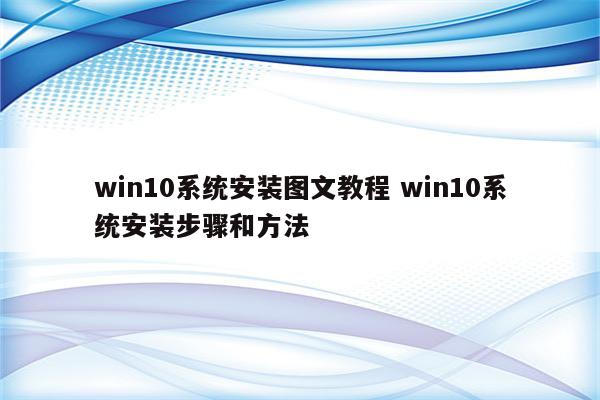 win10系统安装图文教程 win10系统安装步骤和方法