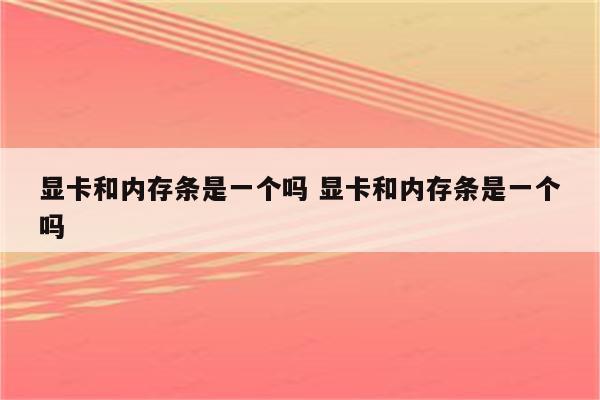 显卡和内存条是一个吗 显卡和内存条是一个吗