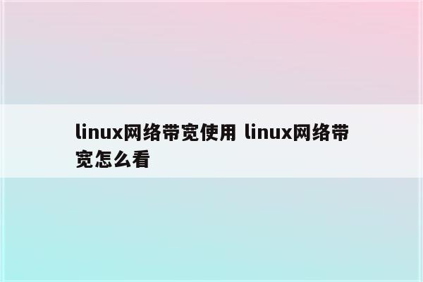 linux网络带宽使用 linux网络带宽怎么看