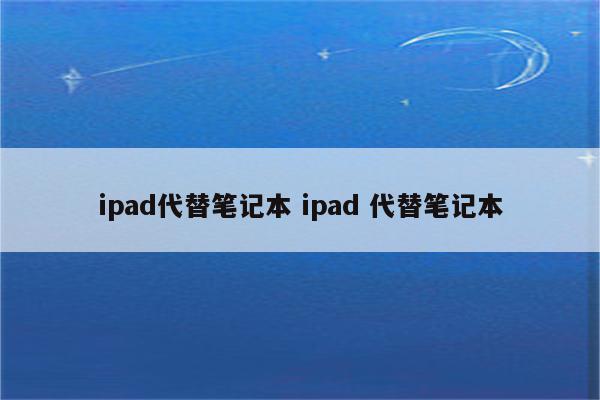 ipad代替笔记本 ipad 代替笔记本