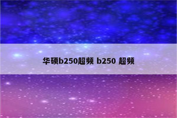 华硕b250超频 b250 超频
