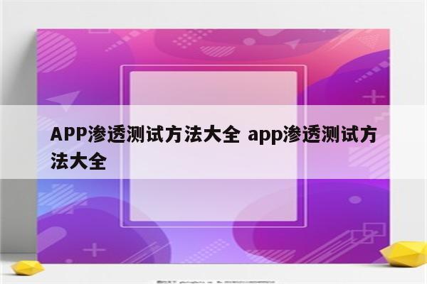 APP渗透测试方法大全 app渗透测试方法大全
