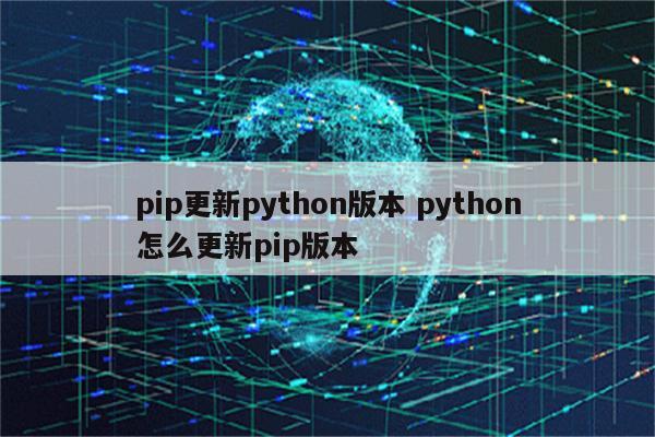 pip更新python版本 python怎么更新pip版本