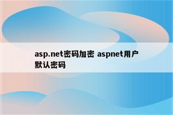 asp.net密码加密 aspnet用户默认密码