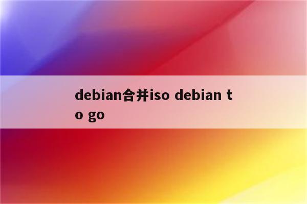 debian合并iso debian to go